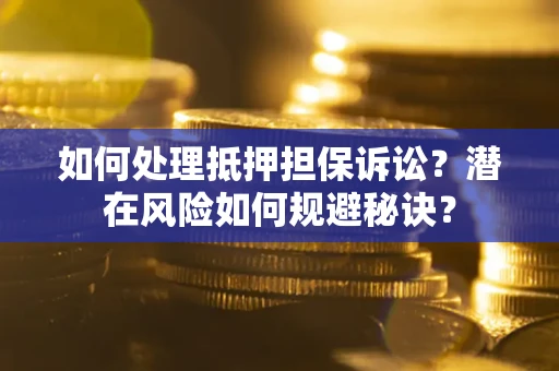 济南如何处理抵押担保诉讼？潜在风险如何规避秘诀？
