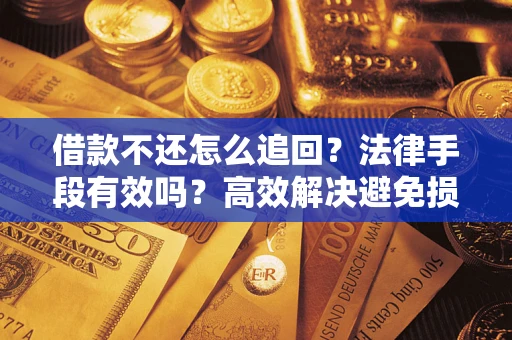济南借款不还怎么追回？法律手段有效吗？高效解决避免损失