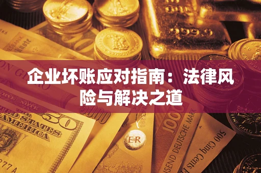 济南企业坏账应对指南：法律风险与解决之道