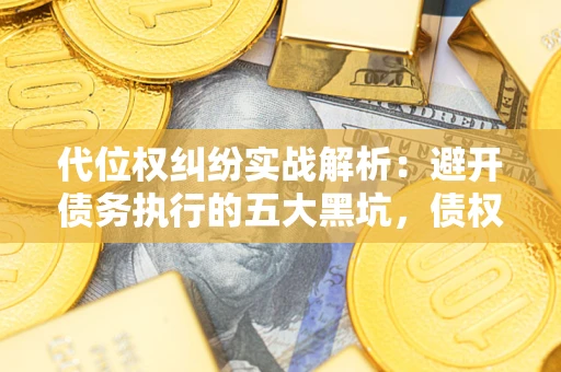 济南代位权纠纷实战解析：避开债务执行的五大黑坑，债权人必看指南