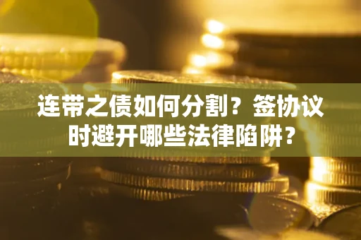 济南连带之债如何分割？签协议时避开哪些法律陷阱？