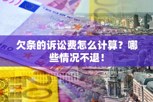 济南欠条的诉讼费怎么计算?哪些情况不退! 济南欠条的诉讼费怎么计算?哪些情况不退!