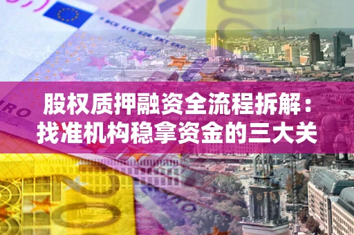 济南股权质押融资全流程拆解：找准机构稳拿资金的三大关键