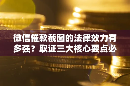济南微信催款截图的法律效力有多强？取证三大核心要点必须知道！