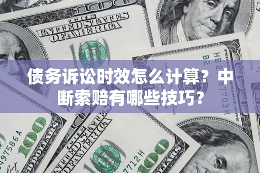 济南债务诉讼时效怎么计算？中断索赔有哪些技巧？