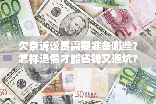 济南欠条诉讼费需要准备哪些？怎样追偿才能省钱又避坑？