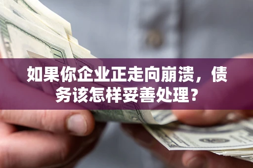 济南如果你企业正走向崩溃，债务该怎样妥善处理？