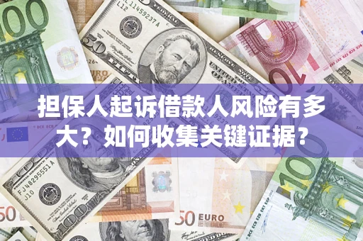 济南担保人起诉借款人风险有多大？如何收集关键证据？