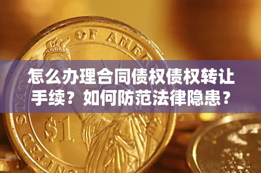 济南怎么办理合同债权债权转让手续？如何防范法律隐患？