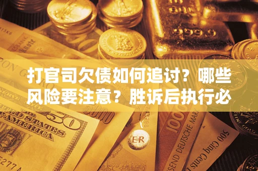 济南打官司欠债如何追讨？哪些风险要注意？胜诉后执行必看！