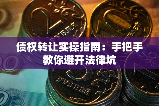 济南债权转让实操指南：手把手教你避开法律坑