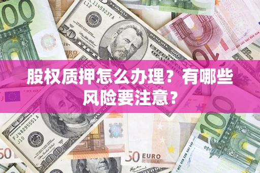 济南股权质押怎么办理？有哪些风险要注意？