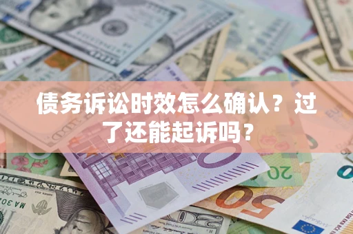 济南债务诉讼时效怎么确认？过了还能起诉吗？