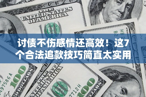 济南讨债不伤感情还高效！这7个合法追款技巧简直太实用