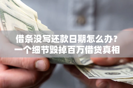 济南借条没写还款日期怎么办？一个细节毁掉百万借贷真相