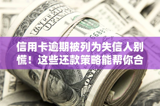 济南信用卡逾期被列为失信人别慌！这些还款策略能帮你合法止损