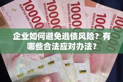 济南企业如何避免逃债风险？有哪些合法应对办法？