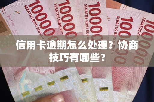 济南信用卡逾期怎么处理？协商技巧有哪些？
