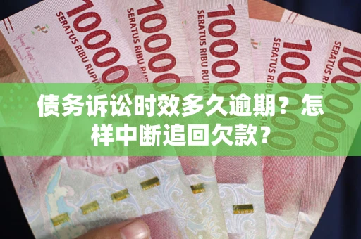 济南债务诉讼时效多久逾期？怎样中断追回欠款？