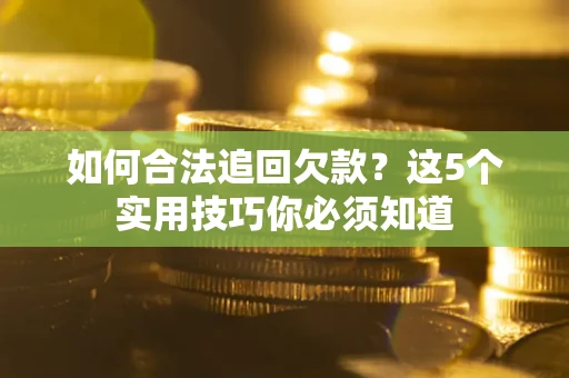 济南如何合法追回欠款？这5个实用技巧你必须知道
