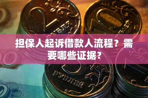 济南担保人起诉借款人流程?需要哪些证据? 济南担保人起诉借款人流程?需要哪些证据?