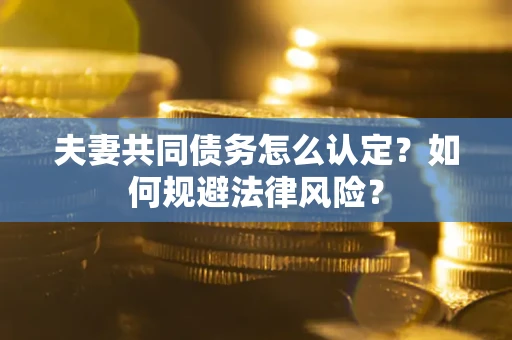 济南夫妻共同债务怎么认定？如何规避法律风险？