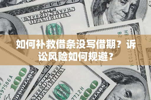 济南如何补救借条没写借期？诉讼风险如何规避？