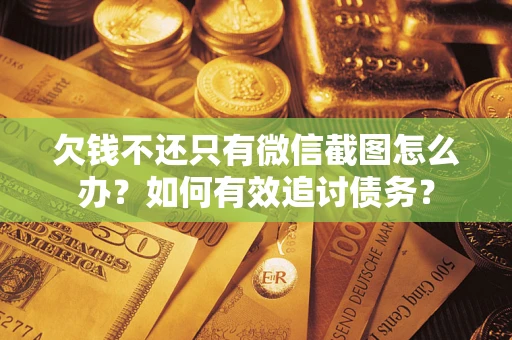 济南欠钱不还只有微信截图怎么办？如何有效追讨债务？