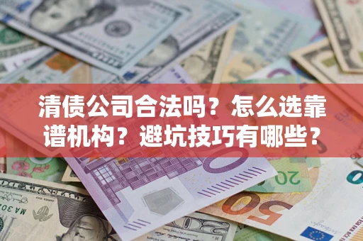 济南清债公司合法吗？怎么选靠谱机构？避坑技巧有哪些？
