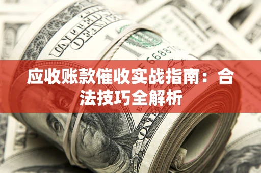 济南应收账款催收实战指南：合法技巧全解析