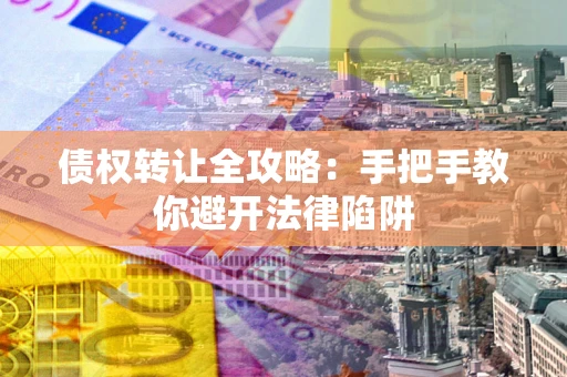 济南债权转让全攻略：手把手教你避开法律陷阱