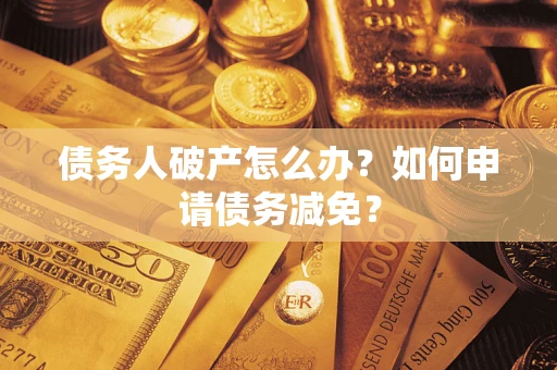 济南债务人破产怎么办？如何申请债务减免？