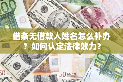 济南借条无借款人姓名怎么补办？如何认定法律效力？