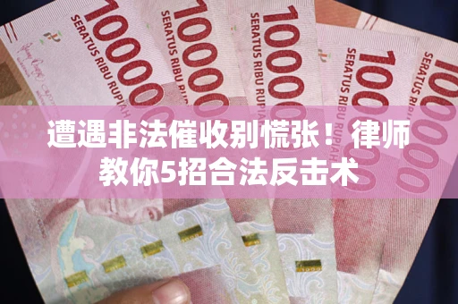 济南遭遇非法催收别慌张！律师教你5招合法反击术