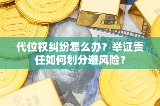 济南代位权纠纷怎么办？举证责任如何划分避风险？