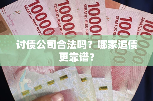 济南讨债公司合法吗？哪家追债更靠谱？