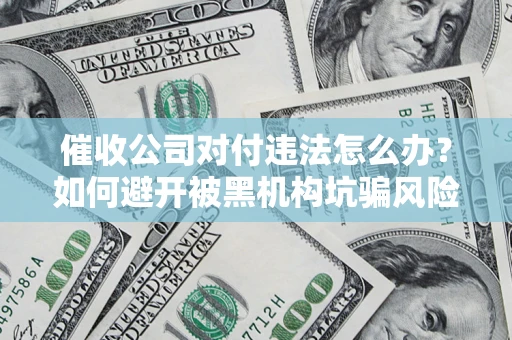济南催收公司对付违法怎么办？如何避开被黑机构坑骗风险