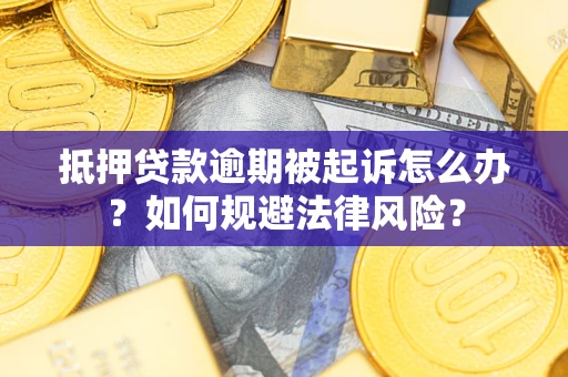 济南抵押贷款逾期被起诉怎么办？如何规避法律风险？