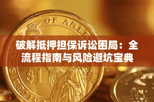 济南破解抵押担保诉讼困局:全流程指南与风险避坑宝典 济南破解抵押担保诉讼困局:全流程指南与风险避坑宝典