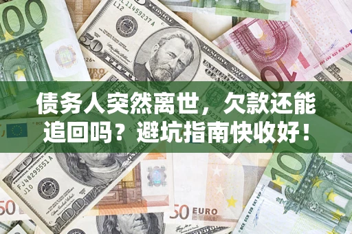济南债务人突然离世，欠款还能追回吗？避坑指南快收好！
