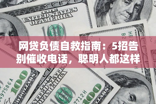 济南网贷负债自救指南：5招告别催收电话，聪明人都这样做