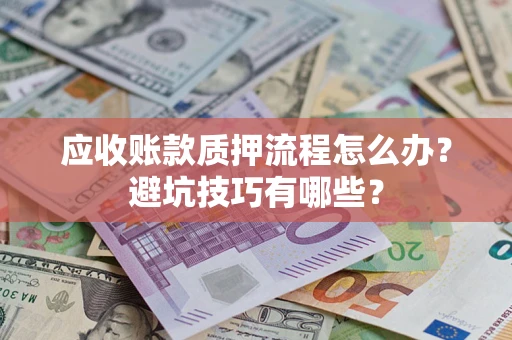 济南应收账款质押流程怎么办？避坑技巧有哪些？