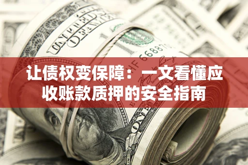 济南让债权变保障：一文看懂应收账款质押的安全指南