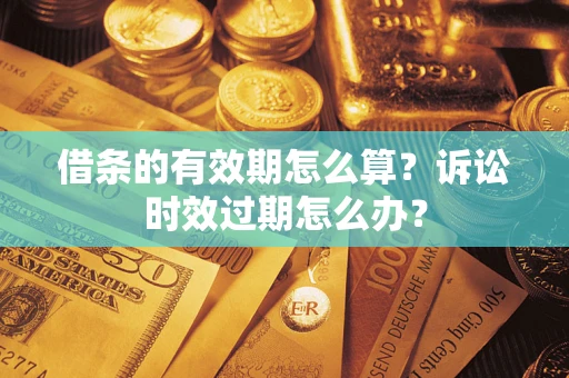 济南借条的有效期怎么算？诉讼时效过期怎么办？