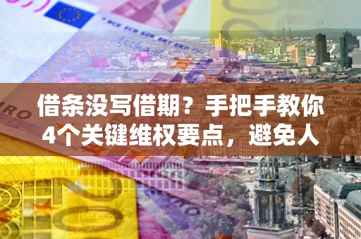 济南借条没写借期？手把手教你4个关键维权要点，避免人财两空