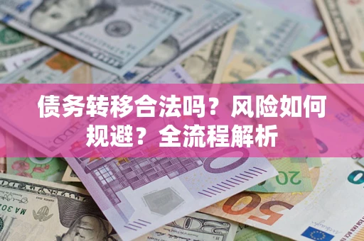 济南债务转移合法吗？风险如何规避？全流程解析