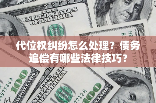 济南代位权纠纷怎么处理？债务追偿有哪些法律技巧？