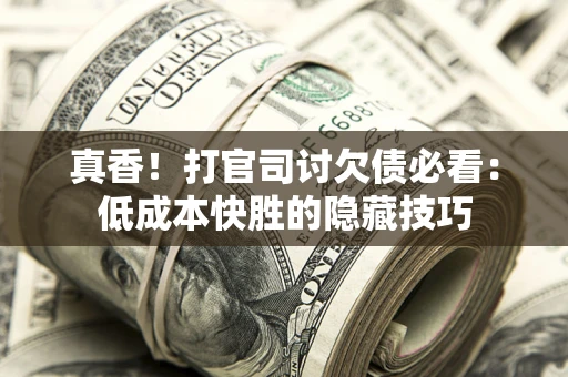 济南真香！打官司讨欠债必看：低成本快胜的隐藏技巧