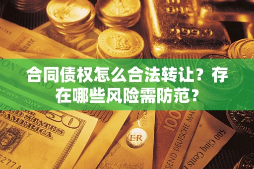 济南合同债权怎么合法转让？存在哪些风险需防范？