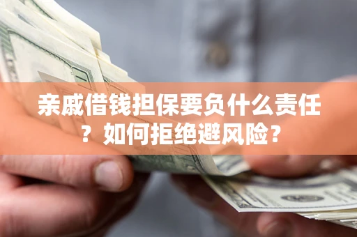 济南亲戚借钱担保要负什么责任？如何拒绝避风险？